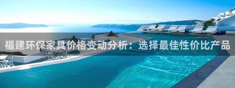 沐鸣2平台登录网址是什么：福建环保家具价格变动分析：选择最佳