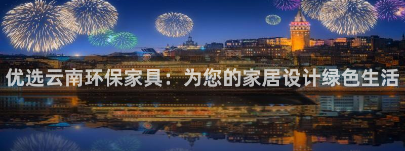 沐鸣2平台已7O777：优选云南环保家具：为您的家居设计绿色