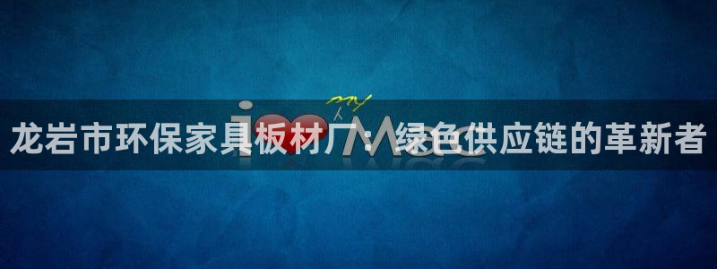 沐鸣2代理1980：龙岩市环保家具板材厂：绿色供应链的革新者