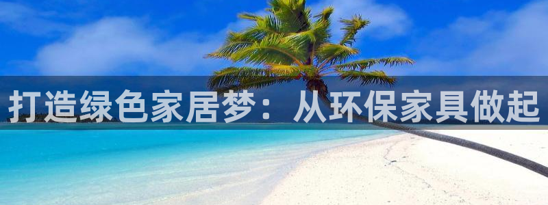 沐鸣2手机网页登录入口：打造绿色家居梦：从环保家具做起