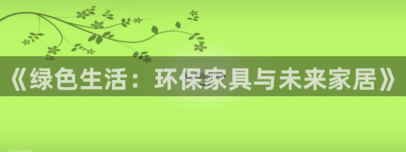 沐鸣2平台测速登录：《绿色生活：环保家具与未来家居》