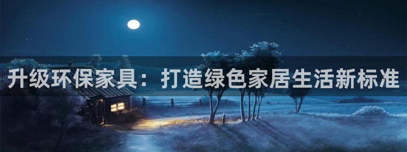 沐鸣2平台登录检测：升级环保家具：打造绿色家居生活新标准