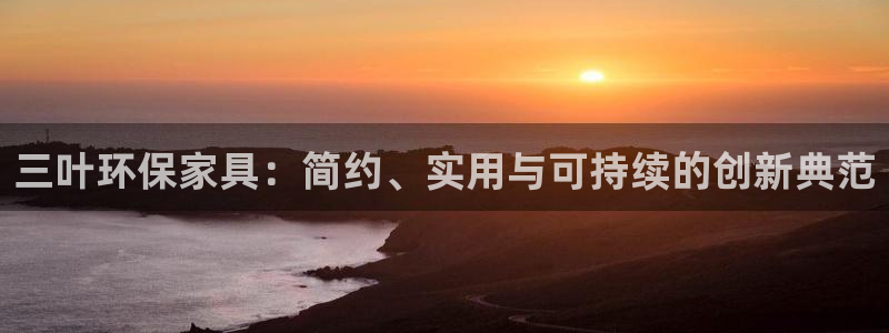 沐鸣2平台专用通道：三叶环保家具：简约、实用与可持续的创新典